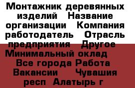 Монтажник деревянных изделий › Название организации ­ Компания-работодатель › Отрасль предприятия ­ Другое › Минимальный оклад ­ 1 - Все города Работа » Вакансии   . Чувашия респ.,Алатырь г.